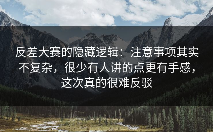 反差大赛的隐藏逻辑：注意事项其实不复杂，很少有人讲的点更有手感，这次真的很难反驳