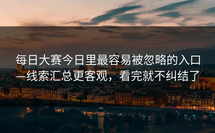 每日大赛今日里最容易被忽略的入口—线索汇总更客观，看完就不纠结了