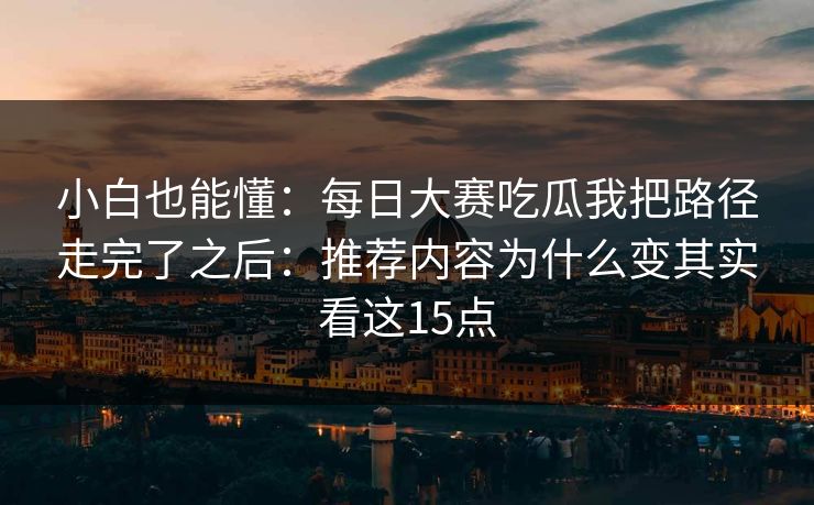 小白也能懂：每日大赛吃瓜我把路径走完了之后：推荐内容为什么变其实看这15点