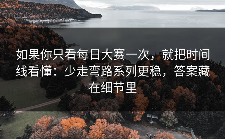 如果你只看每日大赛一次，就把时间线看懂：少走弯路系列更稳，答案藏在细节里