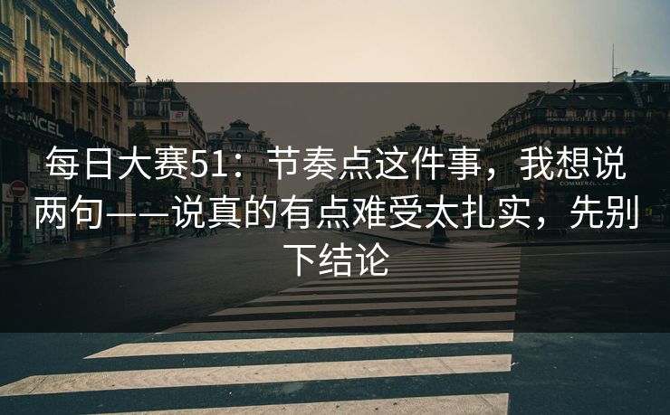 每日大赛51：节奏点这件事，我想说两句——说真的有点难受太扎实，先别下结论