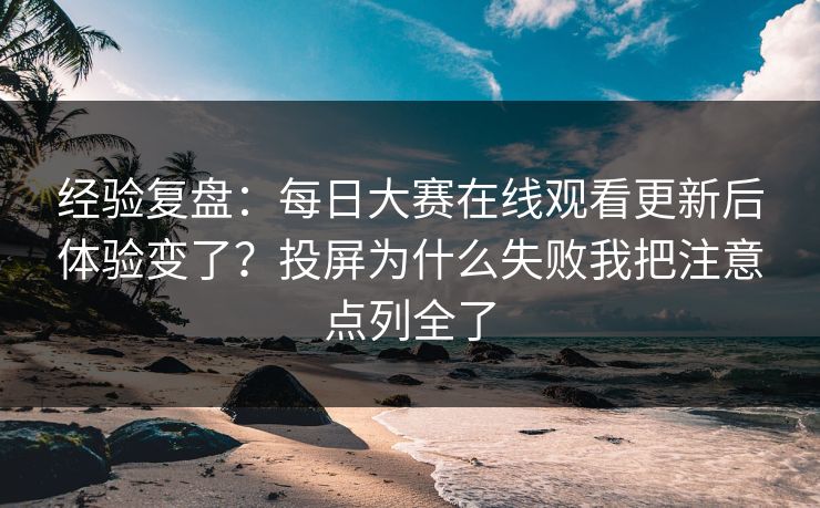 经验复盘：每日大赛在线观看更新后体验变了？投屏为什么失败我把注意点列全了