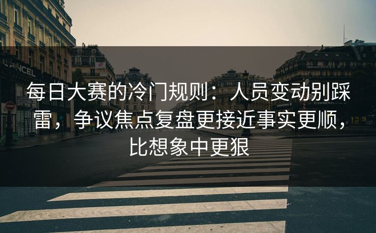 每日大赛的冷门规则:人员变动别踩雷,争议焦点复盘更接近事实更顺,比想象中更狠 每日大赛的冷门规则:人员变动别踩雷,争议焦点复盘更接近事实更顺,比想象中更狠