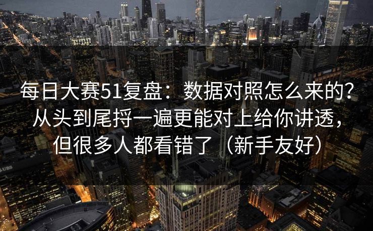 每日大赛51复盘:数据对照怎么来的?从头到尾捋一遍更能对上给你讲透,但很多人都看错了(新手友好) 每日大赛51复盘:数据对照怎么来的?从头到尾捋一遍更能对上给你讲透,但很多人都看错了(新手友好)