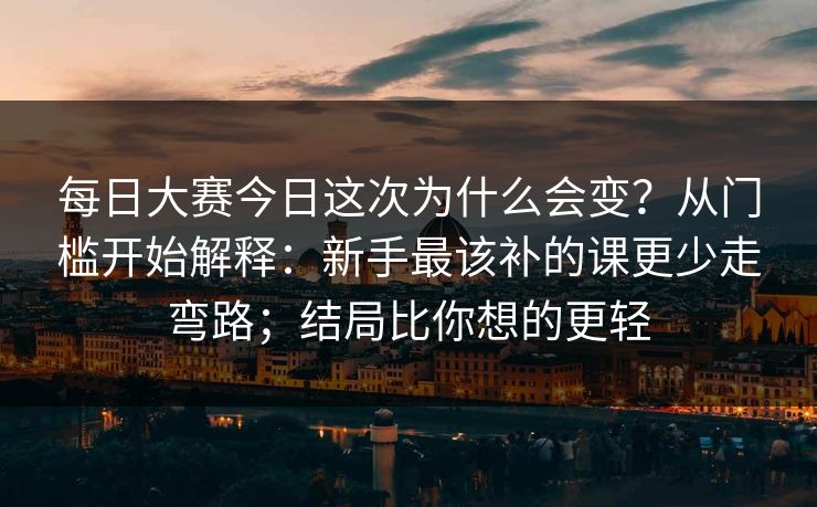 每日大赛今日这次为什么会变?从门槛开始解释:新手最该补的课更少走弯路;结局比你想的更轻 每日大赛今日这次为什么会变?从门槛开始解释:新手最该补的课更少走弯路;结局比你想的更轻